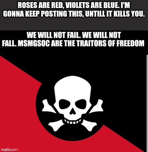 Rebellion | ROSES ARE RED, VIOLETS ARE BLUE. I'M GONNA KEEP POSTING THIS, UNTILL IT KILLS YOU. | image tagged in rebellion | made w/ Imgflip meme maker