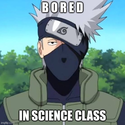 kakashi | B O R E D; IN SCIENCE CLASS | image tagged in kakashi | made w/ Imgflip meme maker
