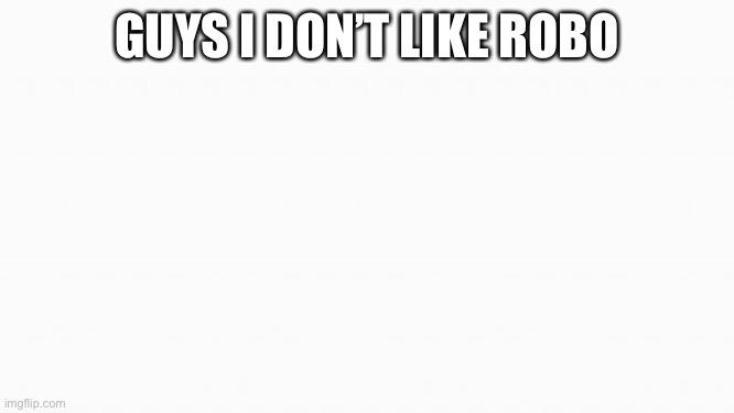 white box | GUYS I DON’T LIKE ROBO | image tagged in white box | made w/ Imgflip meme maker