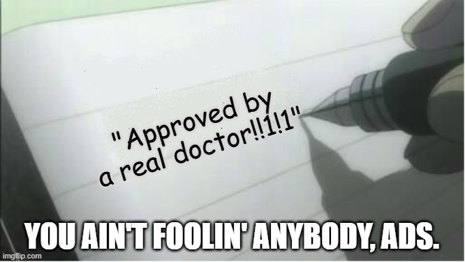 death note blank | "Approved by a real doctor!!1!1" YOU AIN'T FOOLIN' ANYBODY, ADS. | image tagged in death note blank | made w/ Imgflip meme maker
