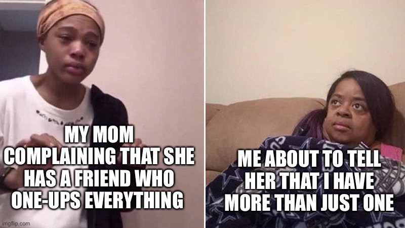 Me explaining to my mom |  MY MOM COMPLAINING THAT SHE HAS A FRIEND WHO ONE-UPS EVERYTHING; ME ABOUT TO TELL HER THAT I HAVE MORE THAN JUST ONE | image tagged in me explaining to my mom,funny,memes,relatable,mom,fallout hold up | made w/ Imgflip meme maker