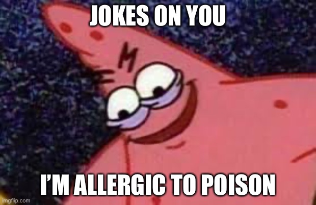 Patricks evil face | JOKES ON YOU; I’M ALLERGIC TO POISON | image tagged in patricks evil face | made w/ Imgflip meme maker