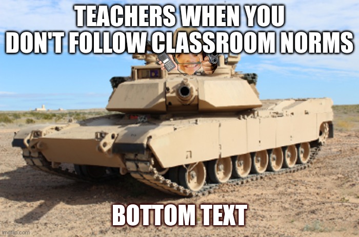 Had to do this for class | TEACHERS WHEN YOU DON'T FOLLOW CLASSROOM NORMS; BOTTOM TEXT | image tagged in anthony in a tonk | made w/ Imgflip meme maker