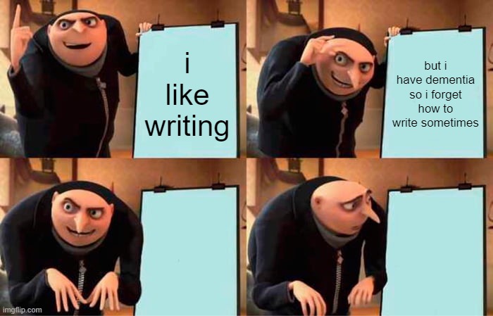 Gru's Plan | i like writing; but i have dementia so i forget how to write sometimes | image tagged in memes,gru's plan | made w/ Imgflip meme maker
