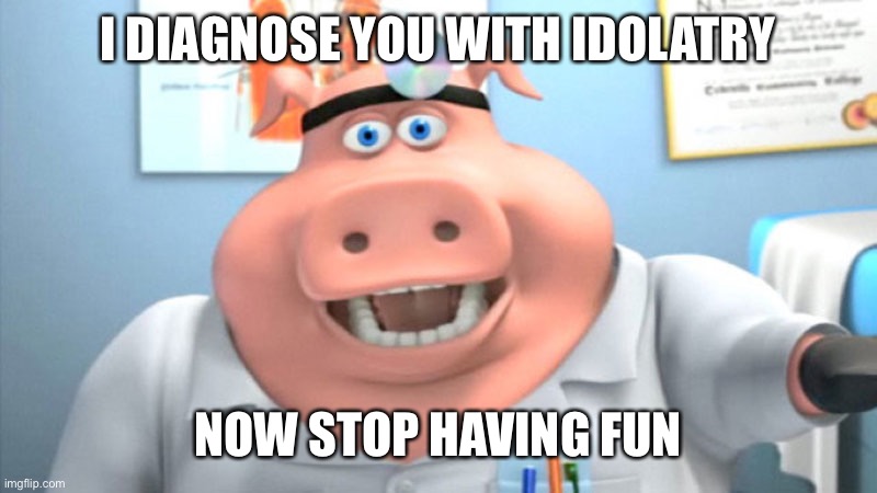 I Diagnose You With Dead | I DIAGNOSE YOU WITH IDOLATRY NOW STOP HAVING FUN | image tagged in i diagnose you with dead | made w/ Imgflip meme maker