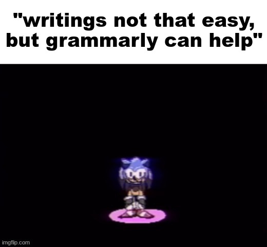 Depressed Sonic | "writings not that easy,
but grammarly can help" | image tagged in depressed sonic | made w/ Imgflip meme maker