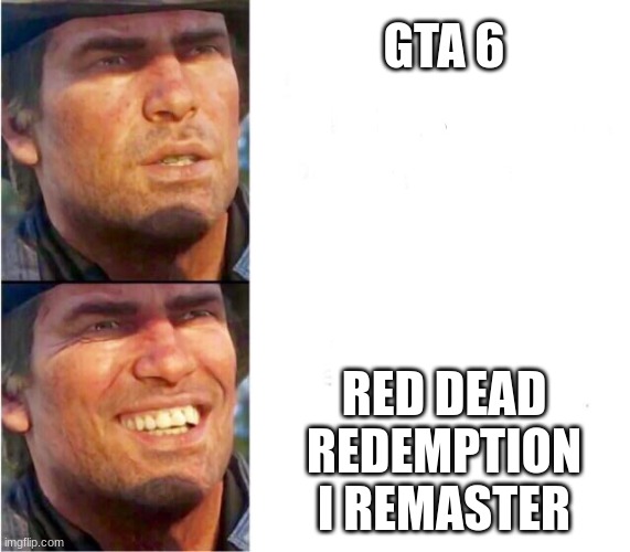 gta 6 is lame | GTA 6; RED DEAD REDEMPTION I REMASTER | image tagged in arthur morgan | made w/ Imgflip meme maker