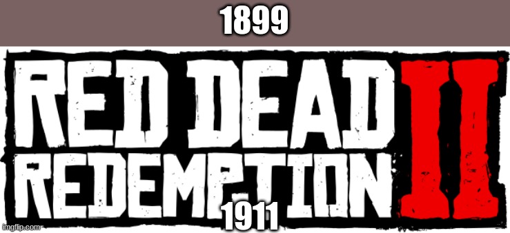 Red Dead Redemption 2 | 1899; 1911 | image tagged in red dead redemption 2 | made w/ Imgflip meme maker
