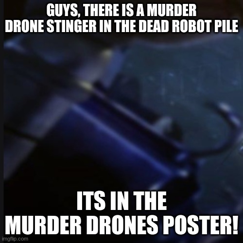 holy crap | GUYS, THERE IS A MURDER DRONE STINGER IN THE DEAD ROBOT PILE; ITS IN THE MURDER DRONES POSTER! | made w/ Imgflip meme maker