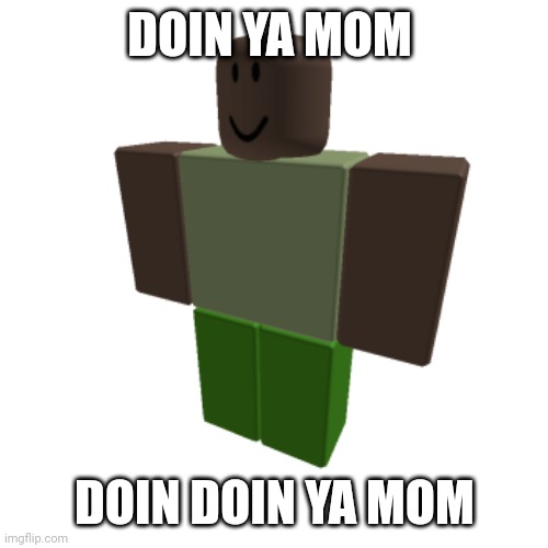 Roblox oc | DOIN YA MOM; DOIN DOIN YA MOM | image tagged in roblox oc | made w/ Imgflip meme maker