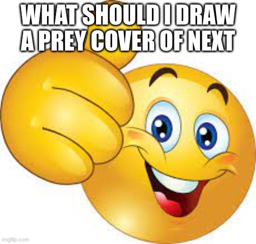 thumbs up emoji | WHAT SHOULD I DRAW A PREY COVER OF NEXT | image tagged in thumbs up emoji | made w/ Imgflip meme maker
