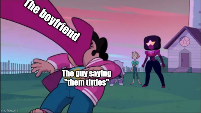 Steven universe the movie template | The boyfriend The guy saying "them titties" | image tagged in steven universe the movie template | made w/ Imgflip meme maker