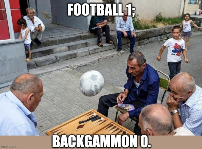 Haunting photos taken moments before disaster | FOOTBALL 1;; BACKGAMMON 0. | image tagged in backgammon ball,soccer,random,tragedy | made w/ Imgflip meme maker