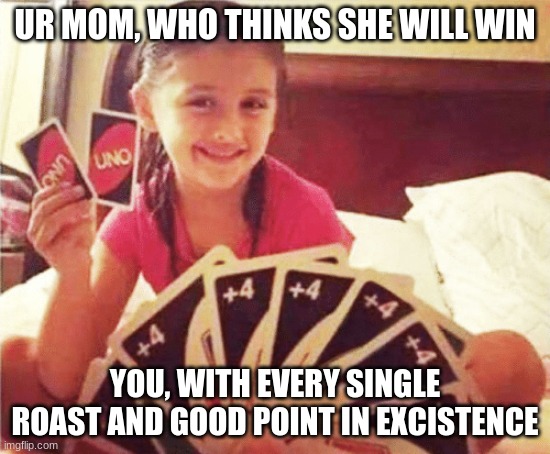 girl with two uno cards | UR MOM, WHO THINKS SHE WILL WIN YOU, WITH EVERY SINGLE ROAST AND GOOD POINT IN EXISTENCE | image tagged in girl with two uno cards | made w/ Imgflip meme maker