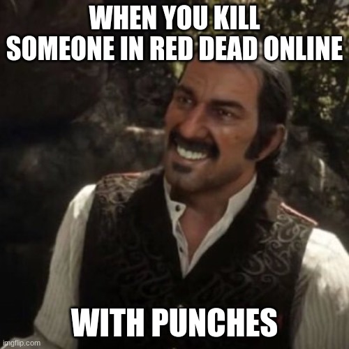 FISTS. OF. FURY. | WHEN YOU KILL SOMEONE IN RED DEAD ONLINE; WITH PUNCHES | image tagged in dutch red dead redemption 2 | made w/ Imgflip meme maker