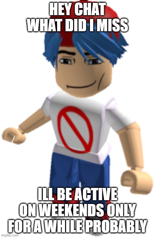 Roblox FNF boyfriend | HEY CHAT WHAT DID I MISS; ILL BE ACTIVE ON WEEKENDS ONLY FOR A WHILE PROBABLY | image tagged in roblox fnf boyfriend | made w/ Imgflip meme maker