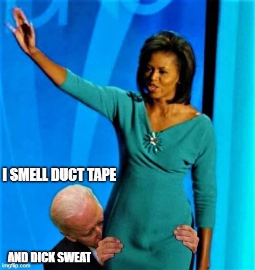 Biden sniffs Michelle Obama | I SMELL DUCT TAPE AND DICK SWEAT | image tagged in biden sniffs michelle obama | made w/ Imgflip meme maker