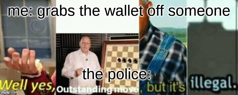 tru | me: grabs the wallet off someone; the police: | image tagged in well yes outstanding move but it's illegal | made w/ Imgflip meme maker