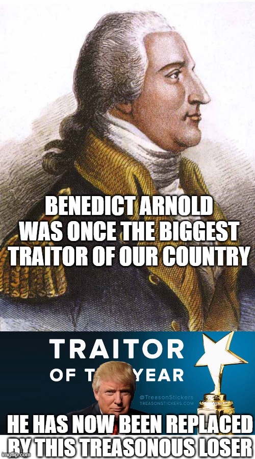 trump sold TS and SCI docs to the highest bidder | BENEDICT ARNOLD WAS ONCE THE BIGGEST TRAITOR OF OUR COUNTRY; HE HAS NOW BEEN REPLACED BY THIS TREASONOUS LOSER | image tagged in benedict arnold,trump traitor of the year | made w/ Imgflip meme maker