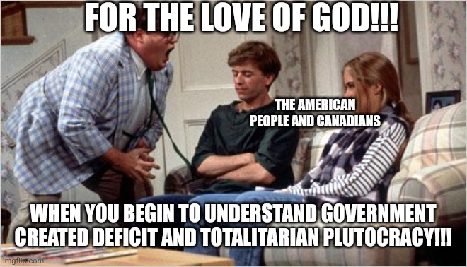 Matt Foley (Chris Farley) |  FOR THE LOVE OF GOD!!! THE AMERICAN PEOPLE AND CANADIANS; WHEN YOU BEGIN TO UNDERSTAND GOVERNMENT CREATED DEFICIT AND TOTALITARIAN PLUTOCRACY!!! | image tagged in matt foley chris farley | made w/ Imgflip meme maker