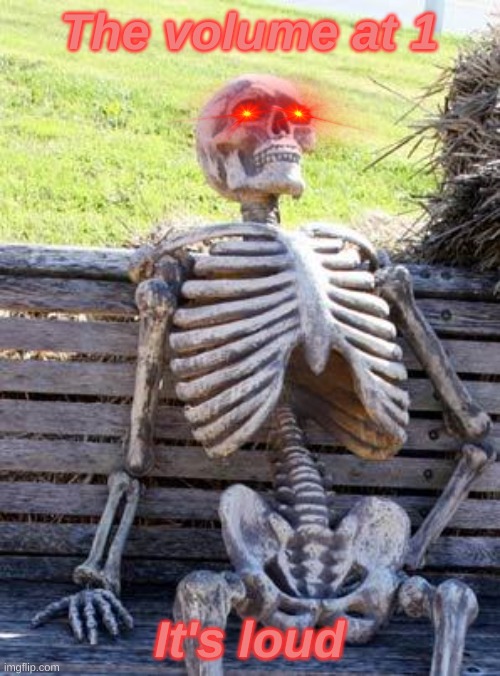 Waiting Skeleton Meme | The volume at 1 It's loud | image tagged in memes,waiting skeleton | made w/ Imgflip meme maker