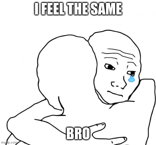 I Know That Feel Bro Meme | I FEEL THE SAME BRO | image tagged in memes,i know that feel bro | made w/ Imgflip meme maker