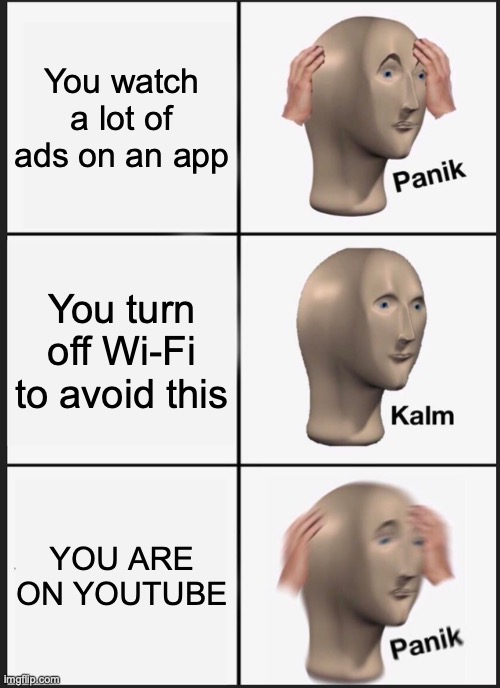 why susan wojicicki why | You watch a lot of ads on an app; You turn off Wi-Fi to avoid this; YOU ARE ON YOUTUBE | image tagged in memes,panik kalm panik | made w/ Imgflip meme maker