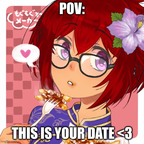 POV:; THIS IS YOUR DATE <3 | image tagged in no erp,no joke,no killing her | made w/ Imgflip meme maker