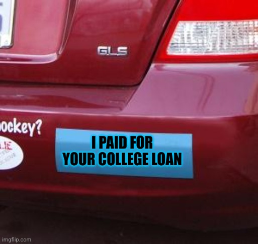 Yes, yes I did | I PAID FOR
YOUR COLLEGE LOAN | image tagged in blank bumper sticker | made w/ Imgflip meme maker