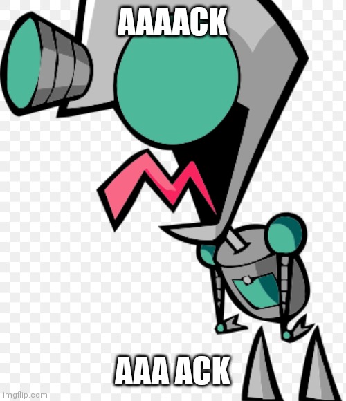Gir | AAAACK; AAA ACK | image tagged in funny memes | made w/ Imgflip meme maker
