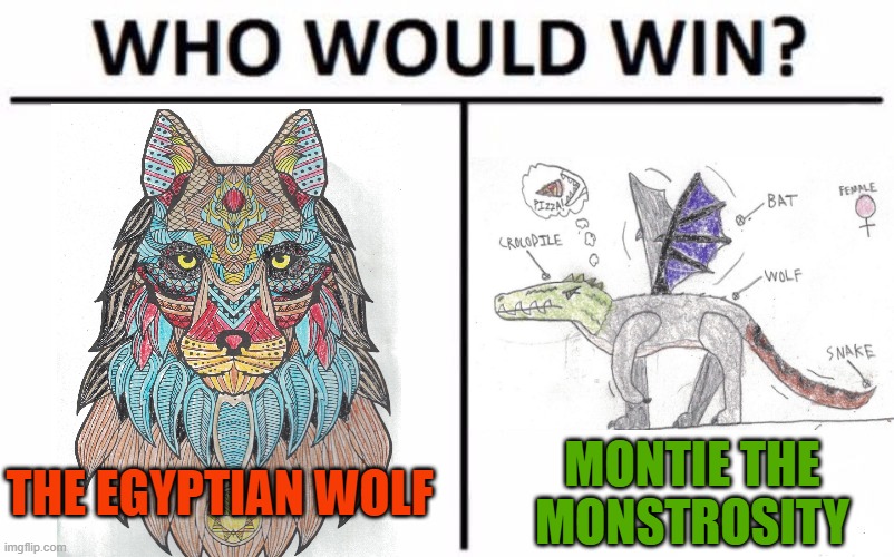 Who would win??? | THE EGYPTIAN WOLF; MONTIE THE MONSTROSITY | image tagged in memes,who would win | made w/ Imgflip meme maker
