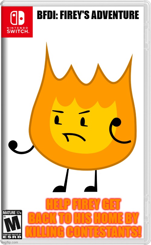 Firey's Adventure now for the Nintendo Switch! | BFDI: FIREY'S ADVENTURE; HELP FIREY GET BACK TO HIS HOME BY KILLING CONTESTANTS! | image tagged in memes,bfdi | made w/ Imgflip meme maker