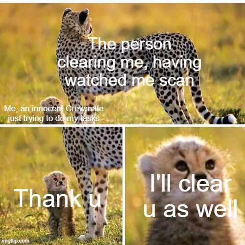 Among Us may be out of style, but it still makes for good laughs! Also, who else goes on cams after finishing tasks? |  The person clearing me, having watched me scan; Me, an innocent Crewmate just trying to do my tasks; I'll clear u as well; Thank u | image tagged in smol cheetah | made w/ Imgflip meme maker