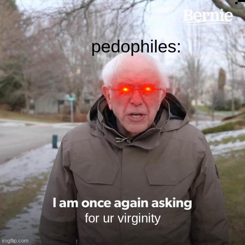 Bernie I Am Once Again Asking For Your Support | pedophiles:; for ur virginity | image tagged in memes,bernie i am once again asking for your support | made w/ Imgflip meme maker