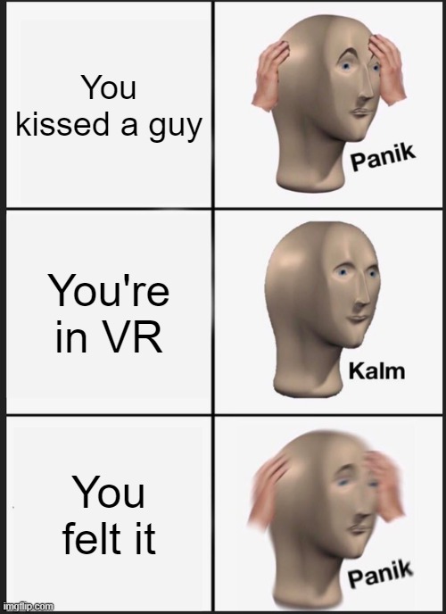 VR is getting too real | You kissed a guy; You're in VR; You felt it | image tagged in memes,panik kalm panik,vr,gay,kissing | made w/ Imgflip meme maker
