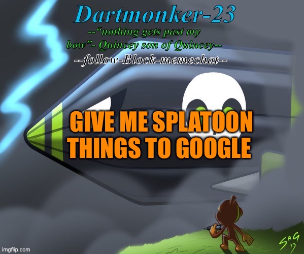 Dartmonker-23 announcement | GIVE ME SPLATOON THINGS TO GOOGLE | image tagged in dartmonker-23 announcement | made w/ Imgflip meme maker
