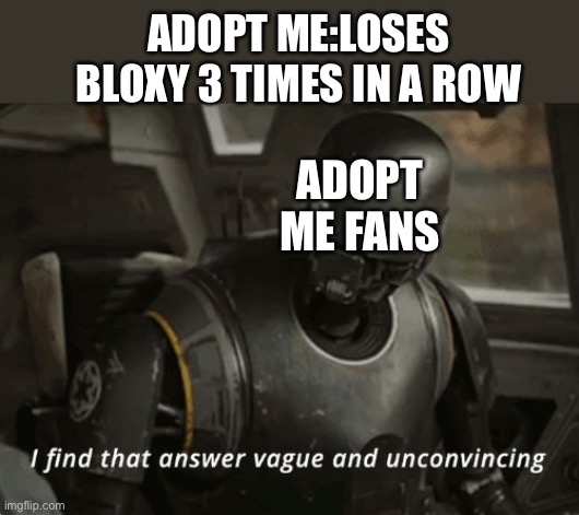 They can’t win | ADOPT ME:LOSES BLOXY 3 TIMES IN A ROW; ADOPT ME FANS | image tagged in i find that answer vague and unconvincing | made w/ Imgflip meme maker