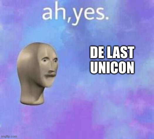 Ah yes | DE LAST UNICON | image tagged in ah yes | made w/ Imgflip meme maker