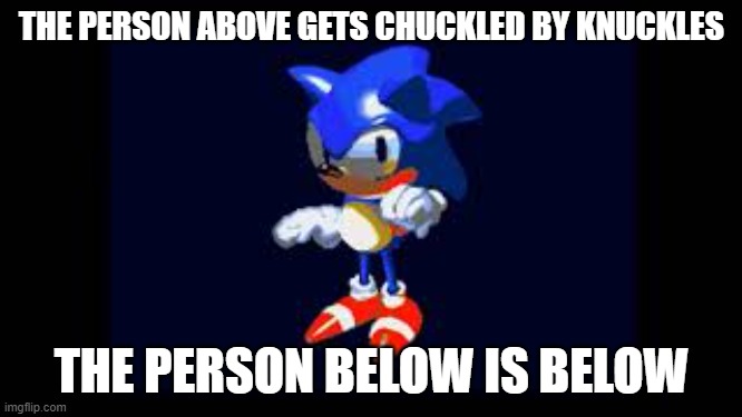 Prototype Sonic | THE PERSON ABOVE GETS CHUCKLED BY KNUCKLES; THE PERSON BELOW IS BELOW | image tagged in prototype sonic | made w/ Imgflip meme maker