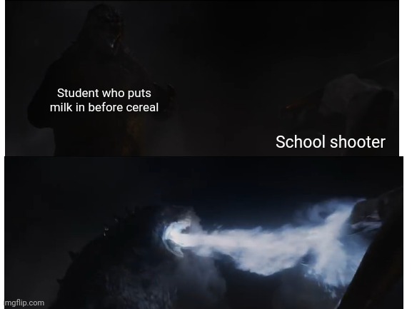 Made by the Milk First Association |  Student who puts milk in before cereal; School shooter | image tagged in godzilla,school,cereal,milk | made w/ Imgflip meme maker