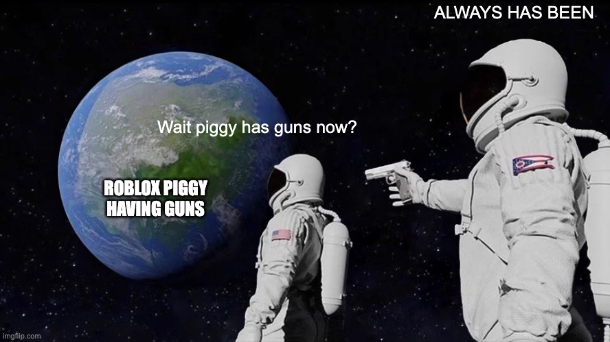 Always Has Been Meme | Wait piggy has guns now? ALWAYS HAS BEEN ROBLOX PIGGY HAVING GUNS | image tagged in memes,always has been | made w/ Imgflip meme maker