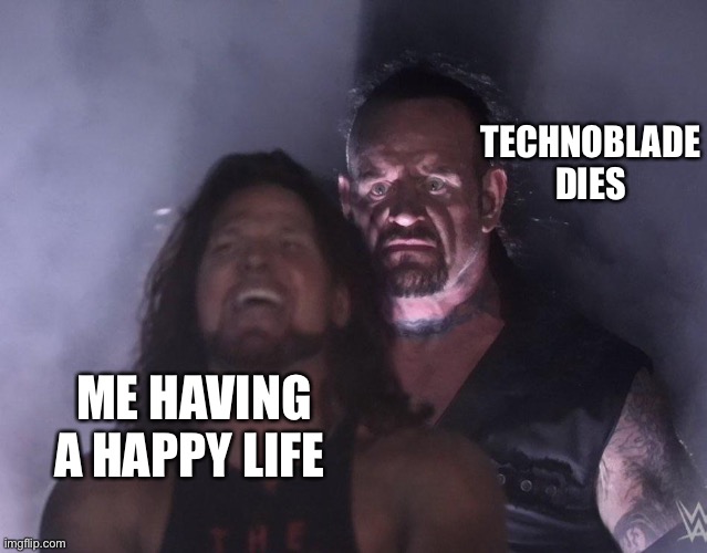 undertaker | TECHNOBLADE DIES; ME HAVING A HAPPY LIFE | image tagged in undertaker | made w/ Imgflip meme maker