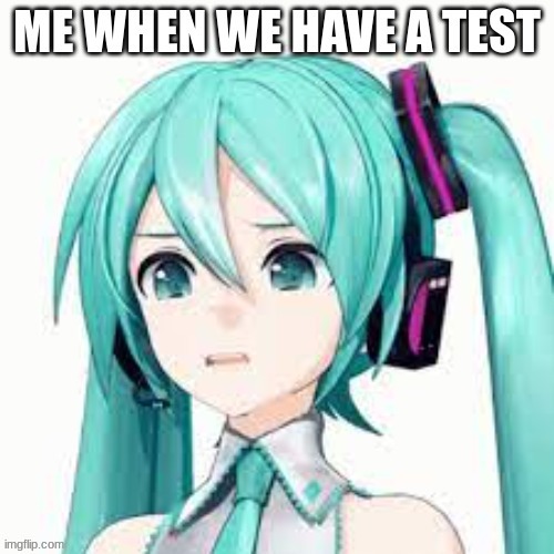 LMAO i made this right after a test | image tagged in hatsune miku,miku,vocaloid,test,school | made w/ Imgflip meme maker