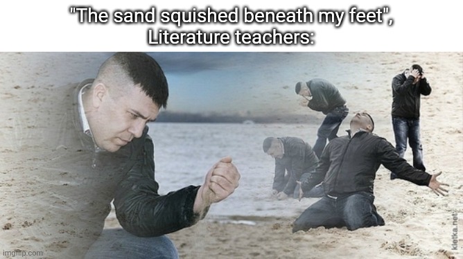Sadness | "The sand squished beneath my feet",
Literature teachers: | image tagged in crying on beach | made w/ Imgflip meme maker