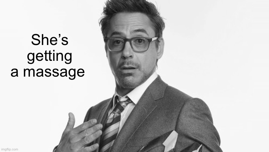 Robert Downey Jr's Comments | She’s getting a massage | image tagged in robert downey jr's comments | made w/ Imgflip meme maker