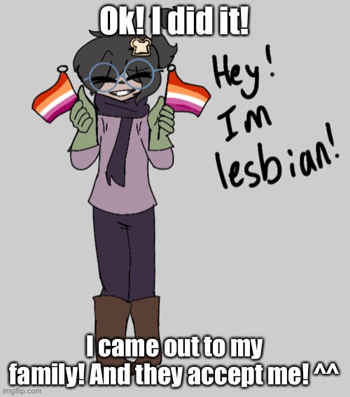 Yay! ^^ | Ok! I did it! I came out to my family! And they accept me! ^^ | image tagged in holding a lesbian flag template | made w/ Imgflip meme maker