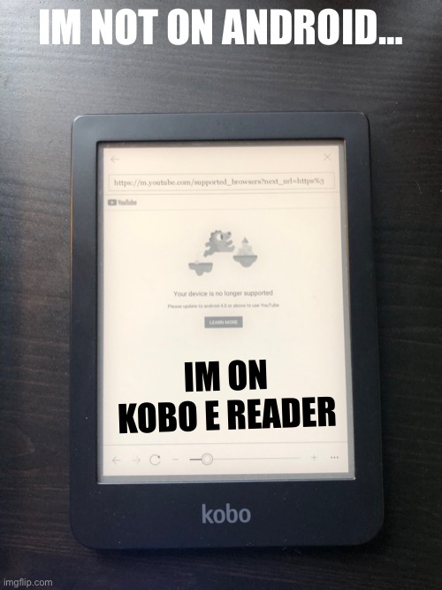 Youtube on Kobo E Reader | IM NOT ON ANDROID…; IM ON KOBO E READER | image tagged in youtube,on,kobo,e reader | made w/ Imgflip meme maker