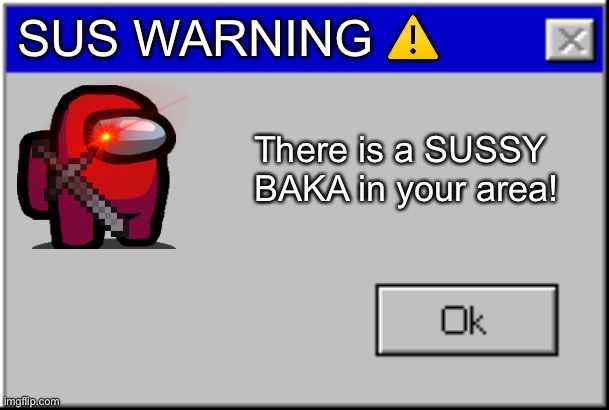 USE THIS IMAGE TO SAY THAT YOUR FRIEND IS SUS | SUS WARNING ⚠️; There is a SUSSY BAKA in your area! | image tagged in windows error message | made w/ Imgflip meme maker