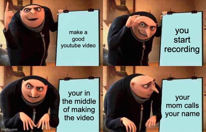 Gru's Plan | make a good youtube video; you start recording; your in the middle of making the video; your mom calls your name | image tagged in memes,gru's plan | made w/ Imgflip meme maker