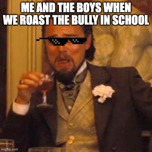 Laughing Leo Meme | ME AND THE BOYS WHEN WE ROAST THE BULLY IN SCHOOL | image tagged in memes,laughing leo | made w/ Imgflip meme maker